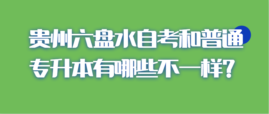 贵州六盘水自考和普通专升本有哪些不一样?