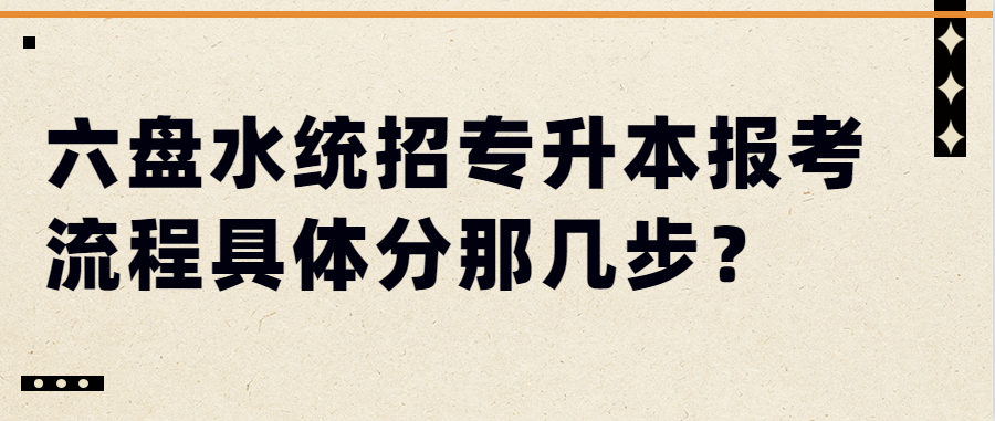 六盘水统招专升本报考流程具体分那几步?