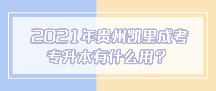 2021年贵州凯里成考专升本有什么用?