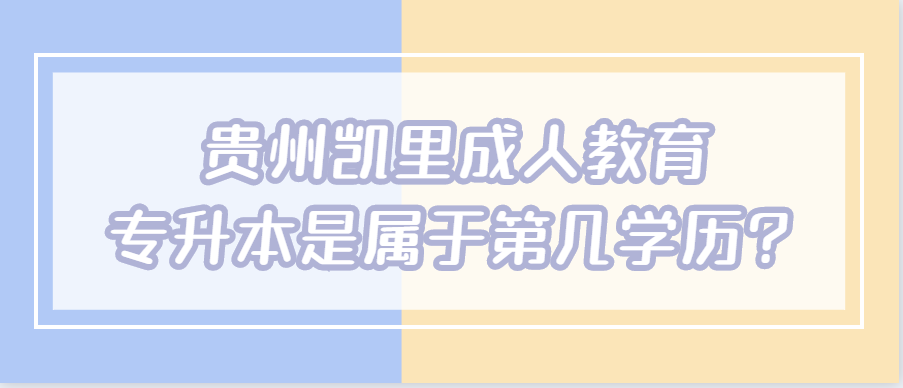 贵州凯里成人教育专升本是属于第几学历?