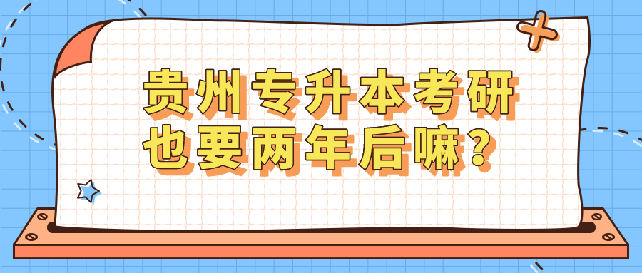 贵州省专升本考研也要两年后嘛？.png