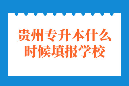 贵州省专升本什么时候填报学校