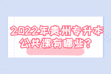 2022年贵州省专升本公共课有哪些？