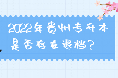 2022年贵州省专升本是否存在退档？