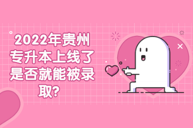 2022年贵州省专升本上线了是否就能被录取？