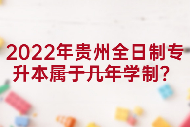 2022年贵州全日制专升本属于几年学制？