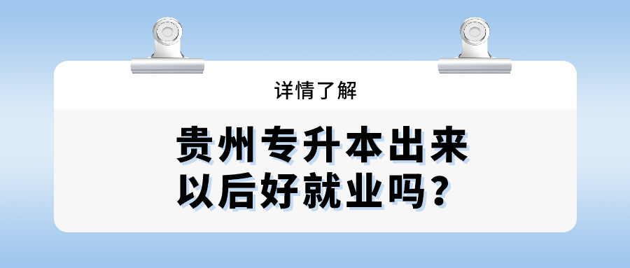 贵州省专升本出来以后好就业吗？.png