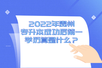 2022年贵州省专升本成功后第一学历算是什么？