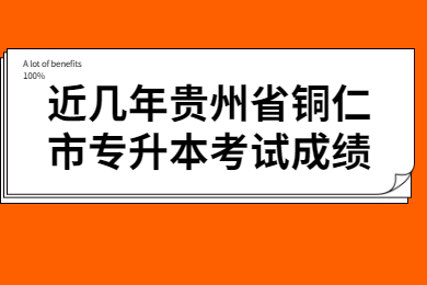 近几年贵州省铜仁市专升本考试成绩
