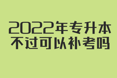 2022年贵州省专升本不过可以补考吗?