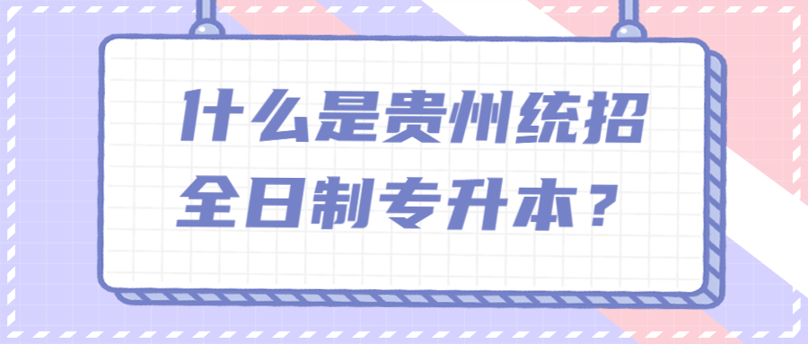 什么是贵州统招全日制专升本？.jpg