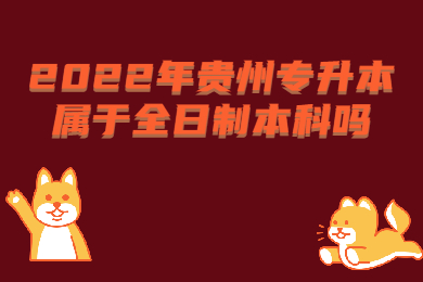 2022年贵州省专升本属于全日制本科吗?