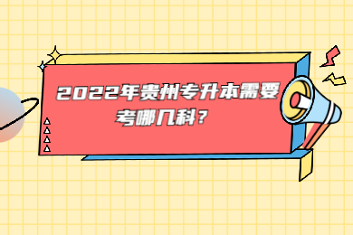 2022年贵州省专升本需要考哪几科？