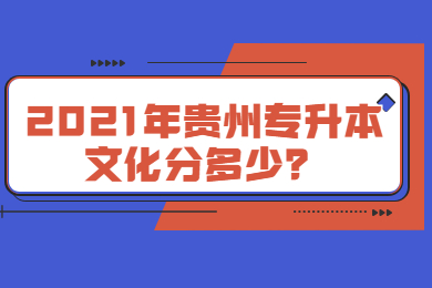 2021年贵州省专升本文化分多少？