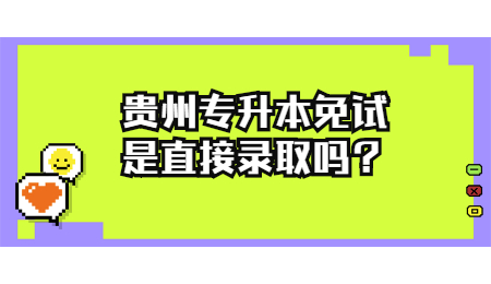 贵州省专升本免试是直接录取吗？.jpg