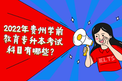 2022年贵州学前教育专升本考试科目有哪些？