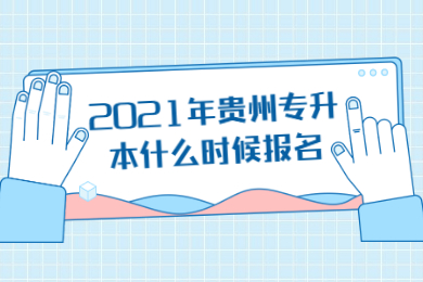 2021年贵州省专升本什么时候报名？