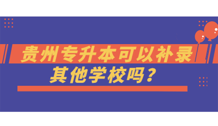 贵州省专升本可以补录其他学校吗？.jpg
