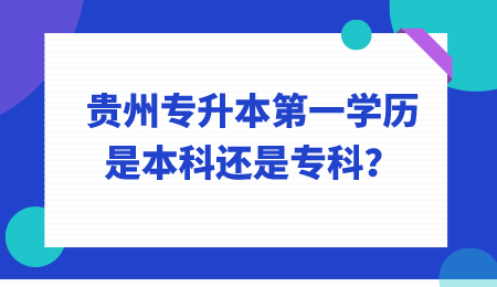 贵州省专升本第一学历是本科还是专科？.png