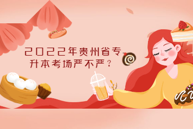 2022年贵州省专升本考场严不严？