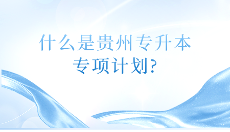什么是贵州省专升本专项计划_.png