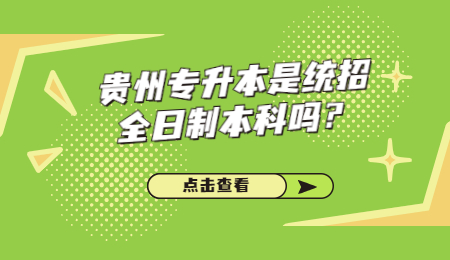 贵州省专升本是统招全日制本科吗？.jpg