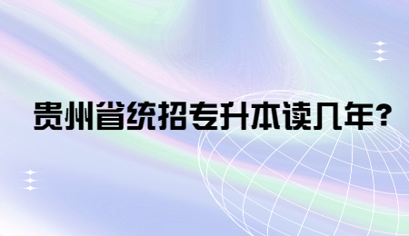 贵州省普通专升本读几年？.jpg