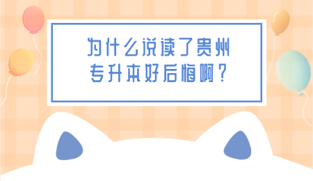为什么说读了贵州省专升本好后悔啊？.png