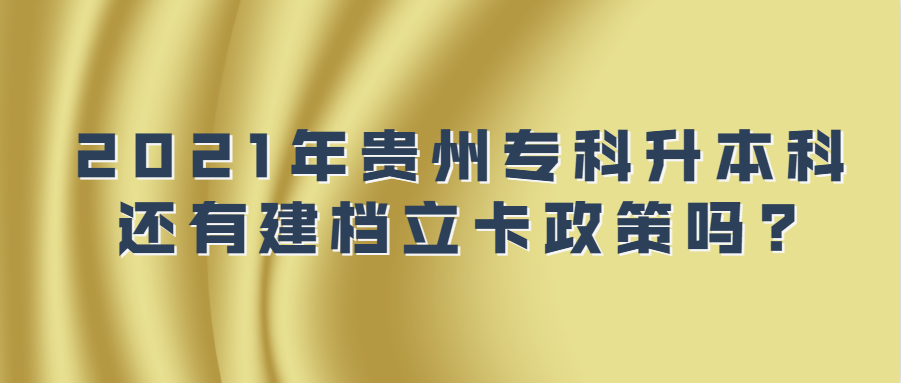 2021年贵州专科升本科还有建档立卡政策吗?