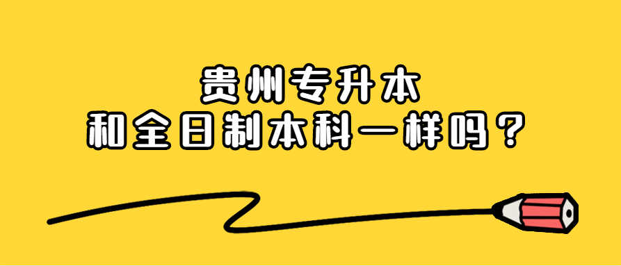 贵州省专升本和全日制本科一样吗？