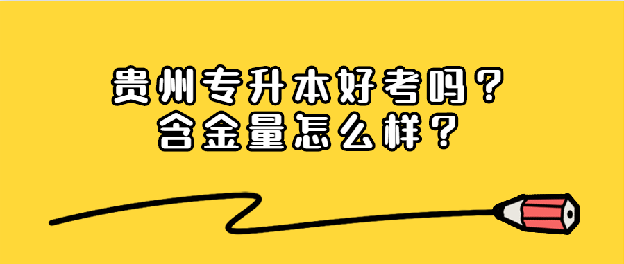 贵州省专升本好考吗？含金量怎么样？