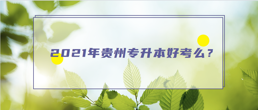 2021年贵州省专升本好考么？