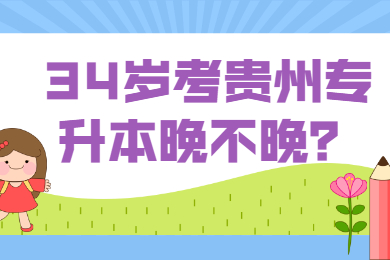 34岁考贵州省专升本晚不晚？