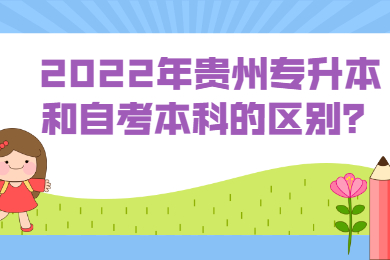 2022年贵州省专升本和自考本科的区别？