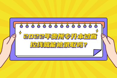 2022年贵州省专升本过省控线就能被录取吗？