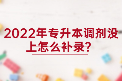 2022年专升本调剂没上怎么补录？