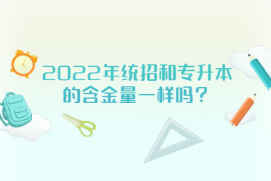 2022年统招和专升本的含金量一样吗？