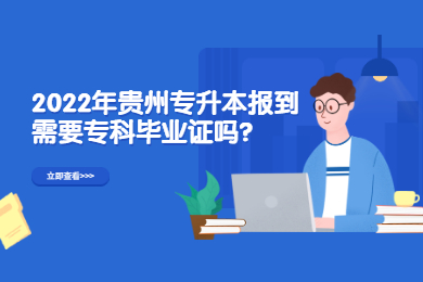 2022年贵州省专升本报到需要专科毕业证吗？