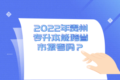 2022年贵州省专升本能跨省市报考吗？
