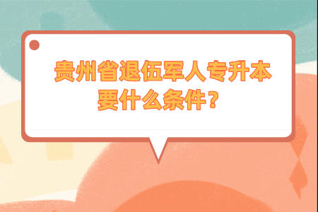 贵州省退伍军人专升本要什么条件？.jpeg