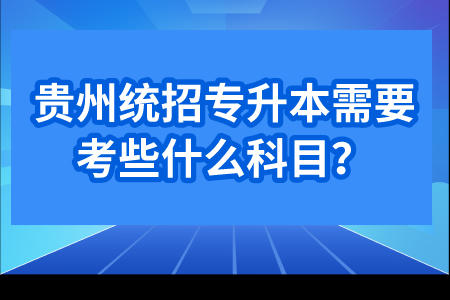 贵州普通专升本需要考些什么科目？.jpeg