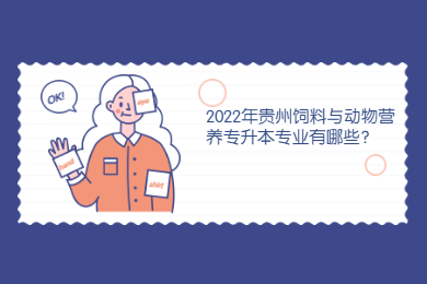 2022年贵州饲料与动物营养专升本专业有哪些？