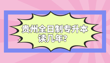 贵州全日制专升本读几年？.jpg