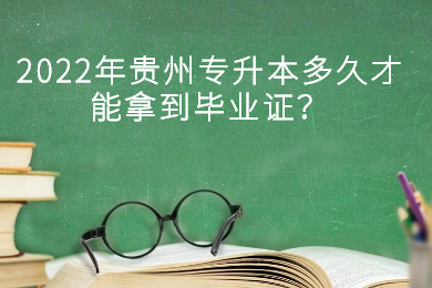 2022年贵州省专升本多久才能拿到毕业证？