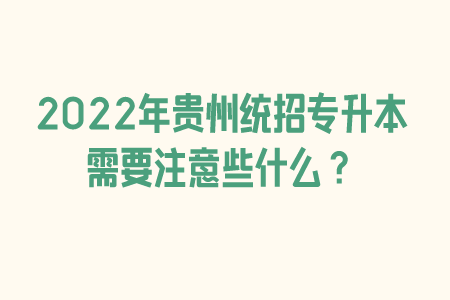 2022年贵州普通专升本需要注意些什么？.png