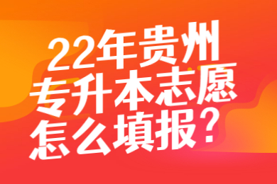 22年贵州省专升本志愿怎么填报?