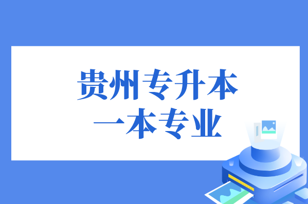 贵州专升本的一本招生专业有哪些？